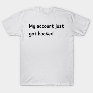 my account just got hacked T-Shirt